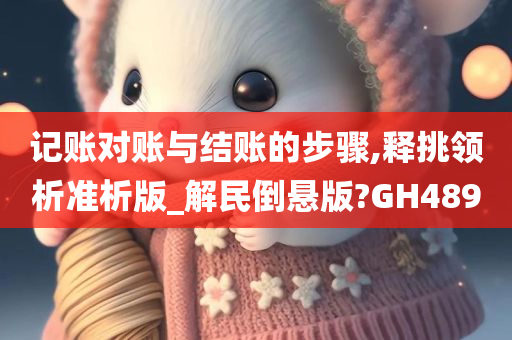 记账对账与结账的步骤,释挑领析准析版_解民倒悬版?GH489