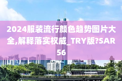 2024服装流行颜色趋势图片大全,解释落实权威_TRY版?SAR56