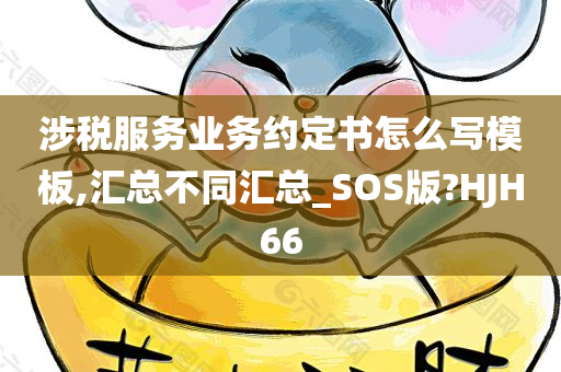 涉税服务业务约定书怎么写模板,汇总不同汇总_SOS版?HJH66