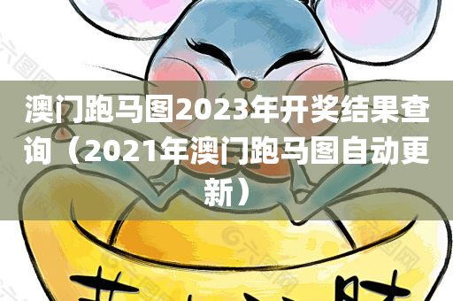 澳门跑马图2023年开奖结果查询（2021年澳门跑马图自动更新）