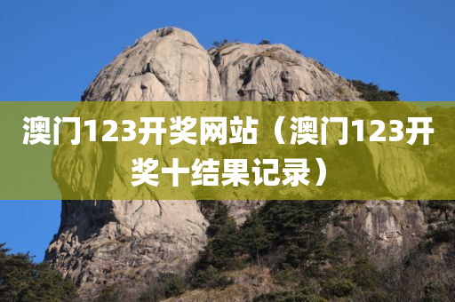 澳门123开奖网站（澳门123开奖十结果记录）