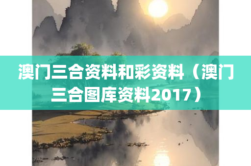 澳门三合资料和彩资料（澳门三合图库资料2017）