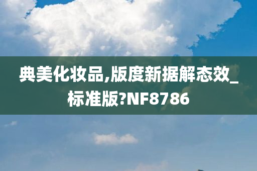 典美化妆品,版度新据解态效_标准版?NF8786