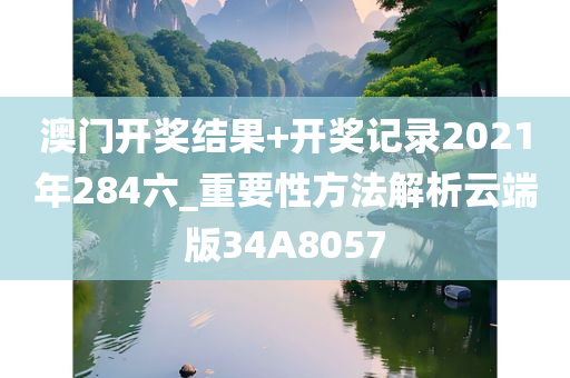 澳门开奖结果+开奖记录2021年284六_重要性方法解析云端版34A8057