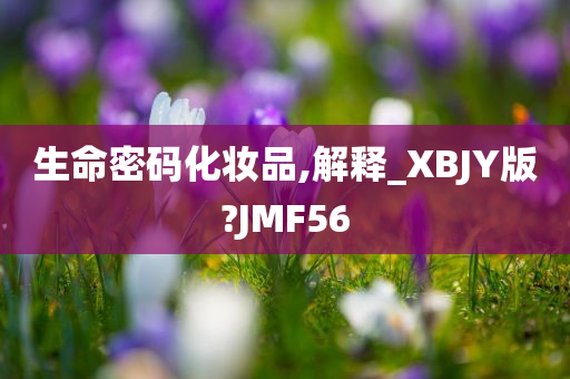 生命密码化妆品,解释_XBJY版?JMF56