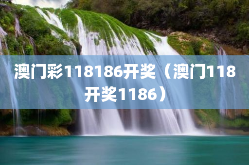 澳门彩118186开奖（澳门118开奖1186）