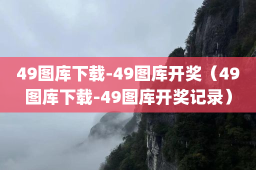 49图库下载-49图库开奖（49图库下载-49图库开奖记录）