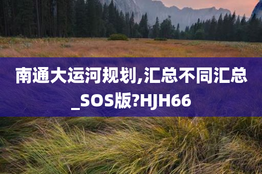 南通大运河规划,汇总不同汇总_SOS版?HJH66