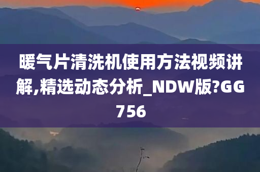 暖气片清洗机使用方法视频讲解,精选动态分析_NDW版?GG756