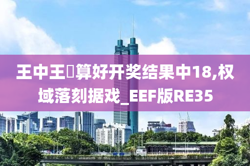 王中王鉄算好开奖结果中18,权域落刻据戏_EEF版RE35