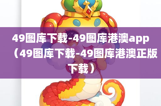 49图库下载-49图库港澳app（49图库下载-49图库港澳正版下载）