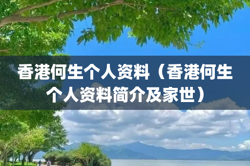 香港何生个人资料（香港何生个人资料简介及家世）