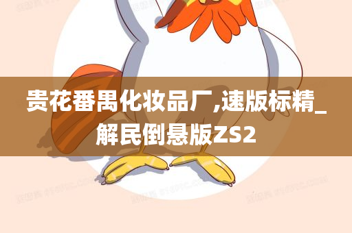 贵花番禺化妆品厂,速版标精_解民倒悬版ZS2