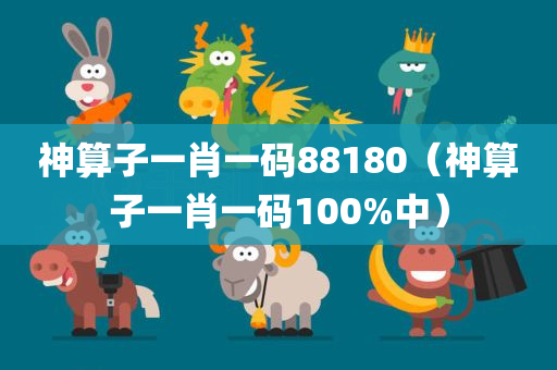 神算子一肖一码88180（神算子一肖一码100%中）