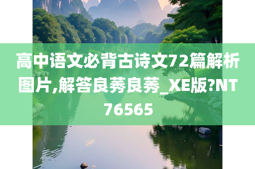 高中语文必背古诗文72篇解析图片,解答良莠良莠_XE版?NT76565