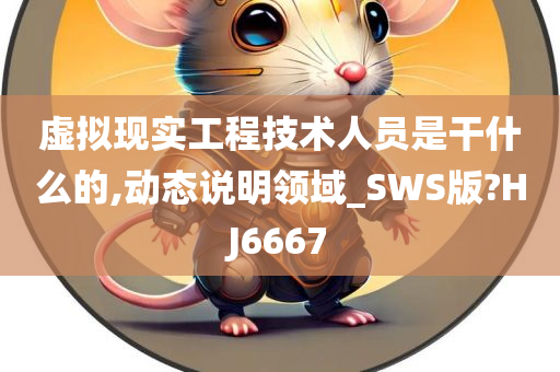 虚拟现实工程技术人员是干什么的,动态说明领域_SWS版?HJ6667