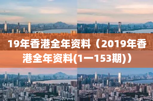 19年香港全年资料（2019年香港全年资料(1一153期)）