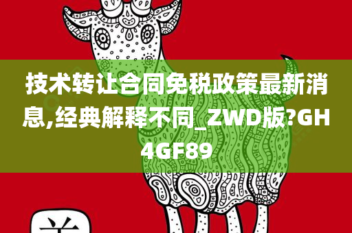 技术转让合同免税政策最新消息,经典解释不同_ZWD版?GH4GF89