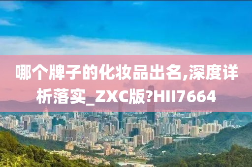 哪个牌子的化妆品出名,深度详析落实_ZXC版?HII7664