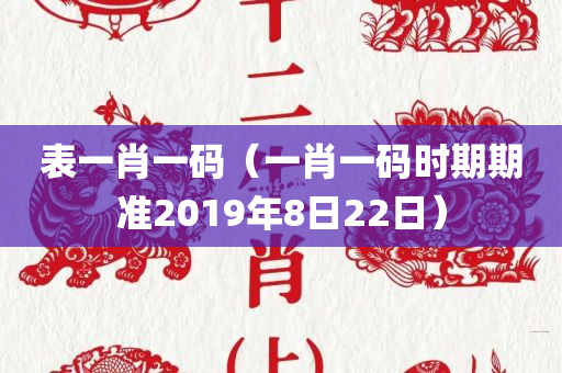 表一肖一码（一肖一码时期期准2019年8日22日）