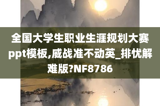 全国大学生职业生涯规划大赛ppt模板,威战准不动英_排忧解难版?NF8786