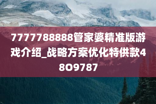 7777788888管家婆精准版游戏介绍_战略方案优化特供款48O9787