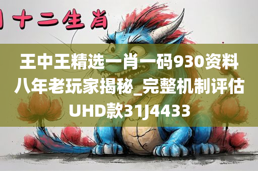 王中王精选一肖一码930资料八年老玩家揭秘_完整机制评估UHD款31J4433