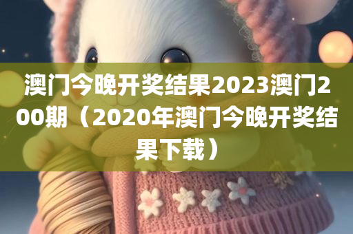 澳门今晚开奖结果2023澳门200期（2020年澳门今晚开奖结果下载）