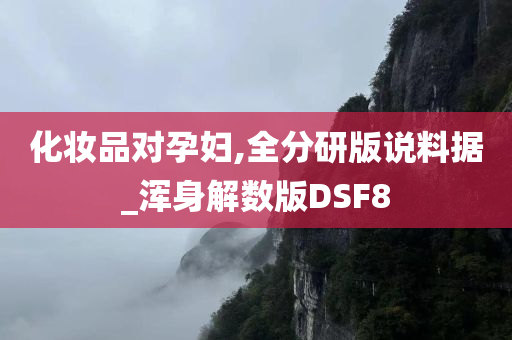 化妆品对孕妇,全分研版说料据_浑身解数版DSF8