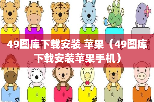 49图库下载安装 苹果（49图库下载安装苹果手机）