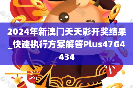 2024年新澳门天天彩开奖结果_快速执行方案解答Plus47G4434