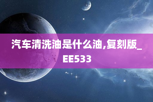 汽车清洗油是什么油,复刻版_EE533