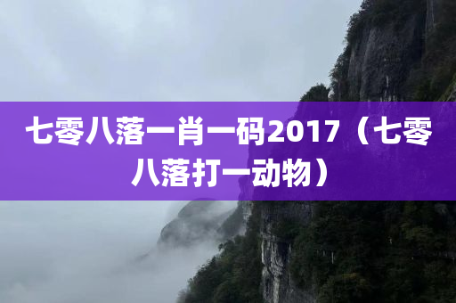 七零八落一肖一码2017（七零八落打一动物）