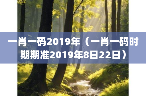 一肖一码2019年（一肖一码时期期准2019年8日22日）