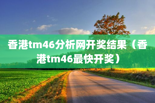 香港tm46分析网开奖结果（香港tm46最快开奖）