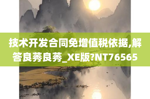 技术开发合同免增值税依据,解答良莠良莠_XE版?NT76565