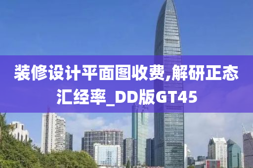 装修设计平面图收费,解研正态汇经率_DD版GT45