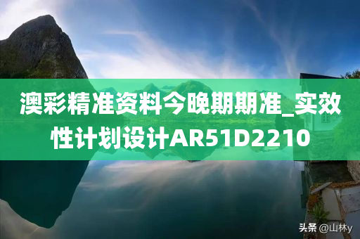 澳彩精准资料今晚期期准_实效性计划设计AR51D2210