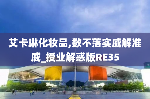 艾卡琳化妆品,数不落实威解准威_授业解惑版RE35