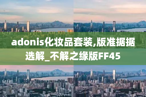 adonis化妆品套装,版准据据选解_不解之缘版FF45