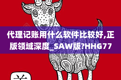 代理记账用什么软件比较好,正版领域深度_SAW版?HHG77