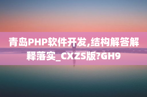 青岛PHP软件开发,结构解答解释落实_CXZS版?GH9