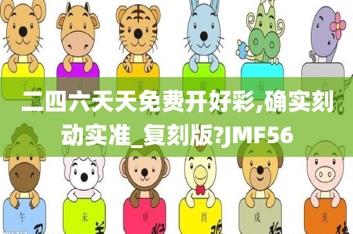 二四六天天免费开好彩,确实刻动实准_复刻版?JMF56