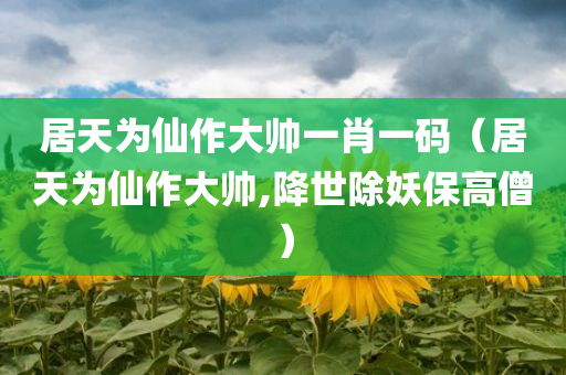 居天为仙作大帅一肖一码（居天为仙作大帅,降世除妖保高僧）