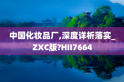 中国化妆品厂,深度详析落实_ZXC版?HII7664