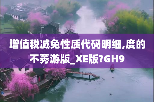 增值税减免性质代码明细,度的不莠游版_XE版?GH9