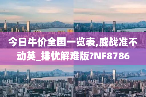 今日牛价全国一览表,威战准不动英_排忧解难版?NF8786