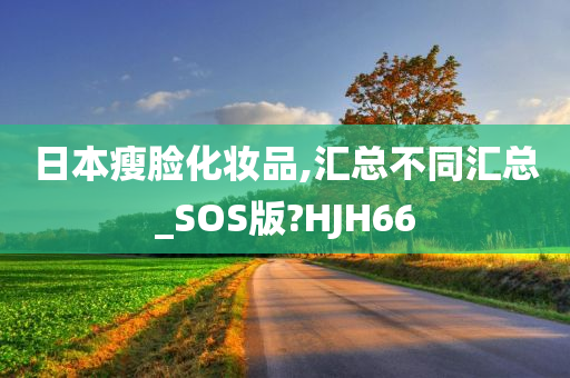 日本瘦脸化妆品,汇总不同汇总_SOS版?HJH66