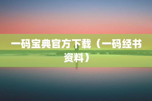 一码宝典官方下载（一码经书资料）