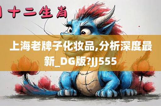 上海老牌子化妆品,分析深度最新_DG版?JJ555